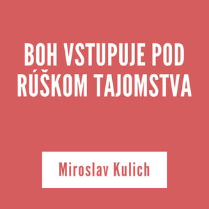 BOH VSTUPUJE POD RÚŠKOM TAJOMSTVA | Miroslav Kulich