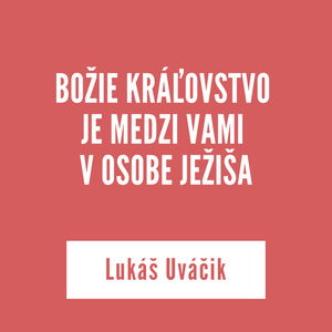 BOŽIE KRÁĽOVSTVO JE MEDZI VAMI V OSOBE JEŽIŠA | Lukáš Uváčik