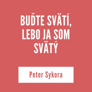 BUĎTE SVÄTÍ, LEBO JA SOM SVÄTÝ | Peter Sykora