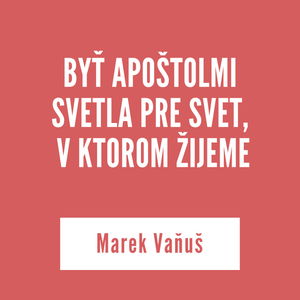 BYŤ APOŠTOLMI SVETLA PRE SVET, V KTOROM ŽIJEME | Marek Vaňuš