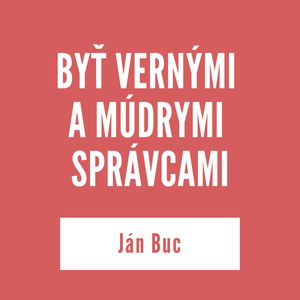 BYŤ VERNÝMI A MÚDRYMI SPRÁVCAMI | Ján Buc