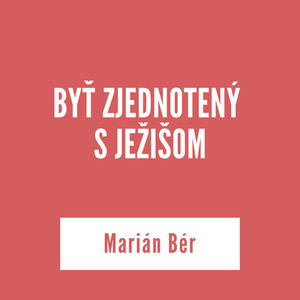 BYŤ ZJEDNOTENÝ S JEŽIŠOM | Marián Bér