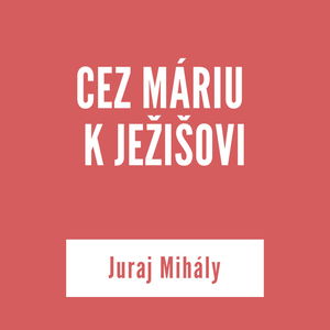 CEZ MÁRIU K JEŽIŠOVI | Juraj Mihály