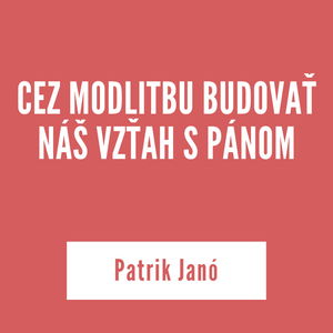 CEZ MODLITBU BUDOVAŤ NÁŠ VZŤAH S PÁNOM | Patrik Janó