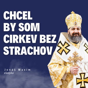 Chcel by som Cirkev bez strachov _ vladyka Jonáš Maxim / Slovo+ podcast #28