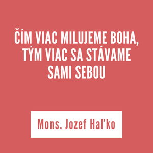 ČÍM VIAC MILUJEME BOHA, TÝM VIAC SA STÁVAME SAMI SEBOU | Mons. Jozef Haľko