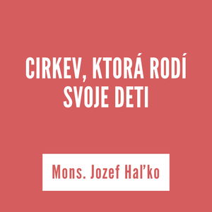 CIRKEV, KTORÁ RODÍ SVOJE DETI | Mons. Jozef Haľko