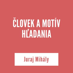 ČLOVEK A MOTÍV HĽADANIA | Juraj Mihály