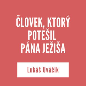 ČLOVEK, KTORÝ POTEŠIL PÁNA JEŽIŠA | Lukáš Uváčik