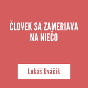 ČLOVEK SA ZAMERIAVA NA NIEČO | Lukáš Uváčik