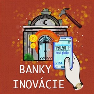 Čo dobré nám prinesú INOVÁCIE v bankovníctve? Vedia slovenské banky inovovať? Inovujú dosť a dobre?