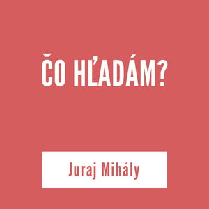 ČO HĽADÁM? | Juraj Mihály