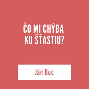 ČO MI CHÝBA KU ŠŤASTIU | Ján Buc