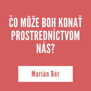 ČO MÔŽE BOH KONAŤ PROSTREDNÍCTVOM NÁS | Marián Ber