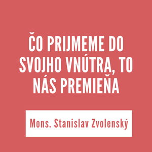 ČO PRIJMEME DO SVOJHO VNÚTRA, TO NÁS PREMIEŇA | Mons. Stanislav Zvolenský