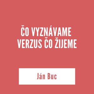 ČO VYZNÁVAME VERZUS ČO ŽIJEME | Ján Buc