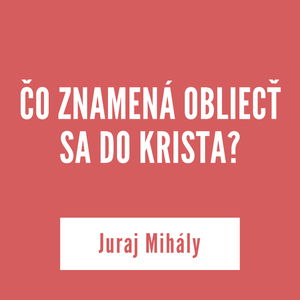 ČO ZNAMENÁ OBLIECŤ SA DO KRISTA? I Juraj Mihály