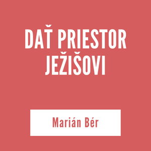 DAŤ PRIESTOR JEŽIŠOVI | Marián Bér