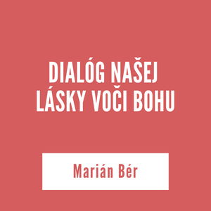 DIALÓG NAŠEJ LÁSKY VOČI BOHU | Marián Bér