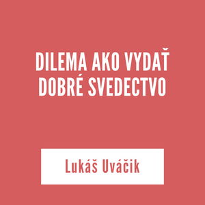 DILEMA AKO VYDAŤ DOBRÉ SVEDECTVO | Lukáš Uváčik