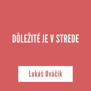 DÔLEŽITÉ JE V STREDE | Lukáš Uváčik