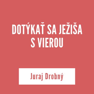 DOTÝKAŤ SA JEŽIŠA S VIEROU | Juraj Drobný