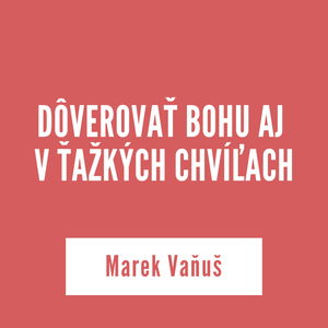 DÔVEROVAŤ BOHU AJ V ŤAŽKÝCH CHVÍĽACH | Marek Vaňuš