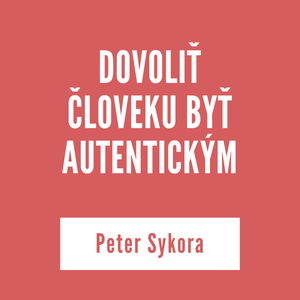 DOVOLIŤ ČLOVEKU BYŤ AUTENTICKÝM | Peter Sykora