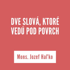 DVE SLOVÁ, KTORÉ VEDÚ POD POVRCH | Mons. Jozef Haľko