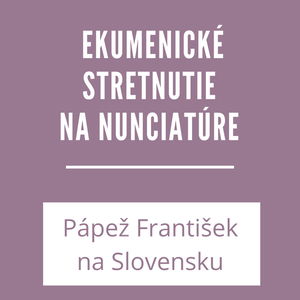 EKUMENICKÉ STRETNUTIE NA NUNCIATÚRE | PÁPEŽ FRANTIŠEK NA SLOVENSKU