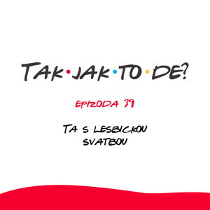 Epizoda 39 - Ta s lesbickou svatbou