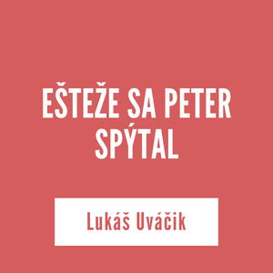 EŠTEŽE SA PETER SPÝTAL | Lukáš Uváčik