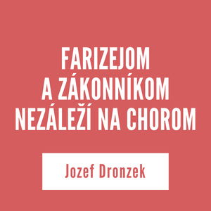 FARIZEJOM A ZÁKONNÍKOM NEZÁLEŽÍ NA CHOROM | Jozef Dronzek