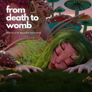 From Death to Womb: Early talk for Portals by Melanie Martinez