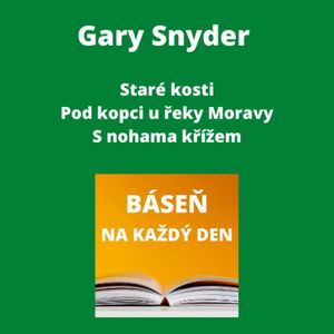 Gary Snyder - Staré kosti + Pod kopci u řeky Moravy + S nohama křížem