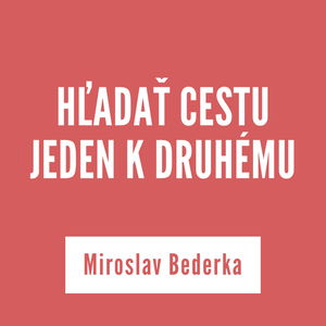 HĽADAŤ CESTU JEDEN K DRUHÉMU | Miroslav Bederka