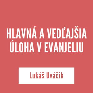 HLAVNÁ A VEDĽAJŠIA ÚLOHA V EVANJELIU | Lukáš Uváčik