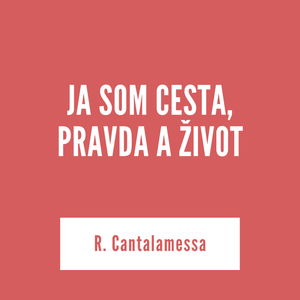 JA SOM CESTA, PRAVDA A ŽIVOT | R. Cantalamessa