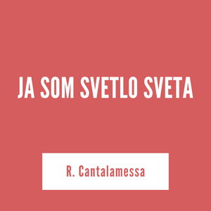 JA SOM SVETLO SVETA | R. Cantalamessa