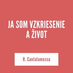 JA SOM VZKRIESENIE A ŽIVOT | R. Cantalamessa