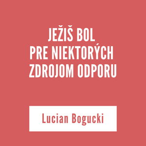 JEŽIŠ BOL PRE NIEKTORÝCH ZDROJOM ODPORU | Lucian Bogucki