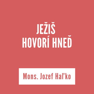 JEŽIŠ HOVORÍ HNEĎ | Mons. Jozef Haľko