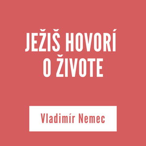 JEŽIŠ HOVORÍ O ŽIVOTE | Vladimír Nemec