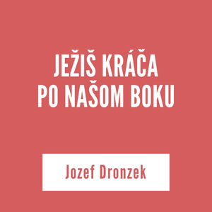 JEŽIŠ KRÁČA PO NAŠOM BOKU | Jozef Dronzek