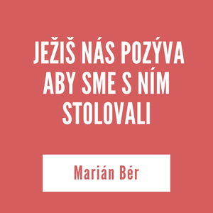 JEŽIŠ NÁS POZÝVA ABY SME S NÍM STOLOVALI | Marián Bér