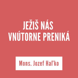 JEŽIŠ NÁS VNÚTORNE PRENIKÁ | Mons. Jozef Haľko