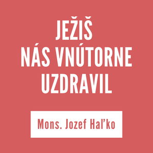 JEŽIŠ NÁS VNÚTORNE UZDRAVIL | Mons. Jozef Haľko