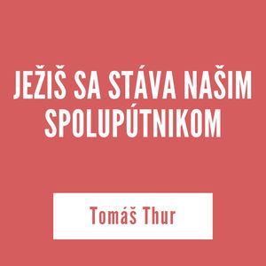 JEŽIŠ SA STÁVA NAŠIM SPOLUPÚTNIKOM | Tomáš Thur