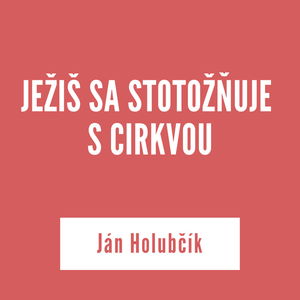 JEŽIŠ SA STOTOŽŇUJE S CIRKVOU | Ján Holubčík