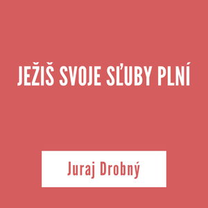 JEŽIŠ SVOJE SĽUBY PLNÍ | Juraj Drobný